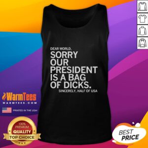 Alt Text: Funny Dear World, Sorry Our President Is A Bag Of Dicks meme tank top design for humorous political apparel.