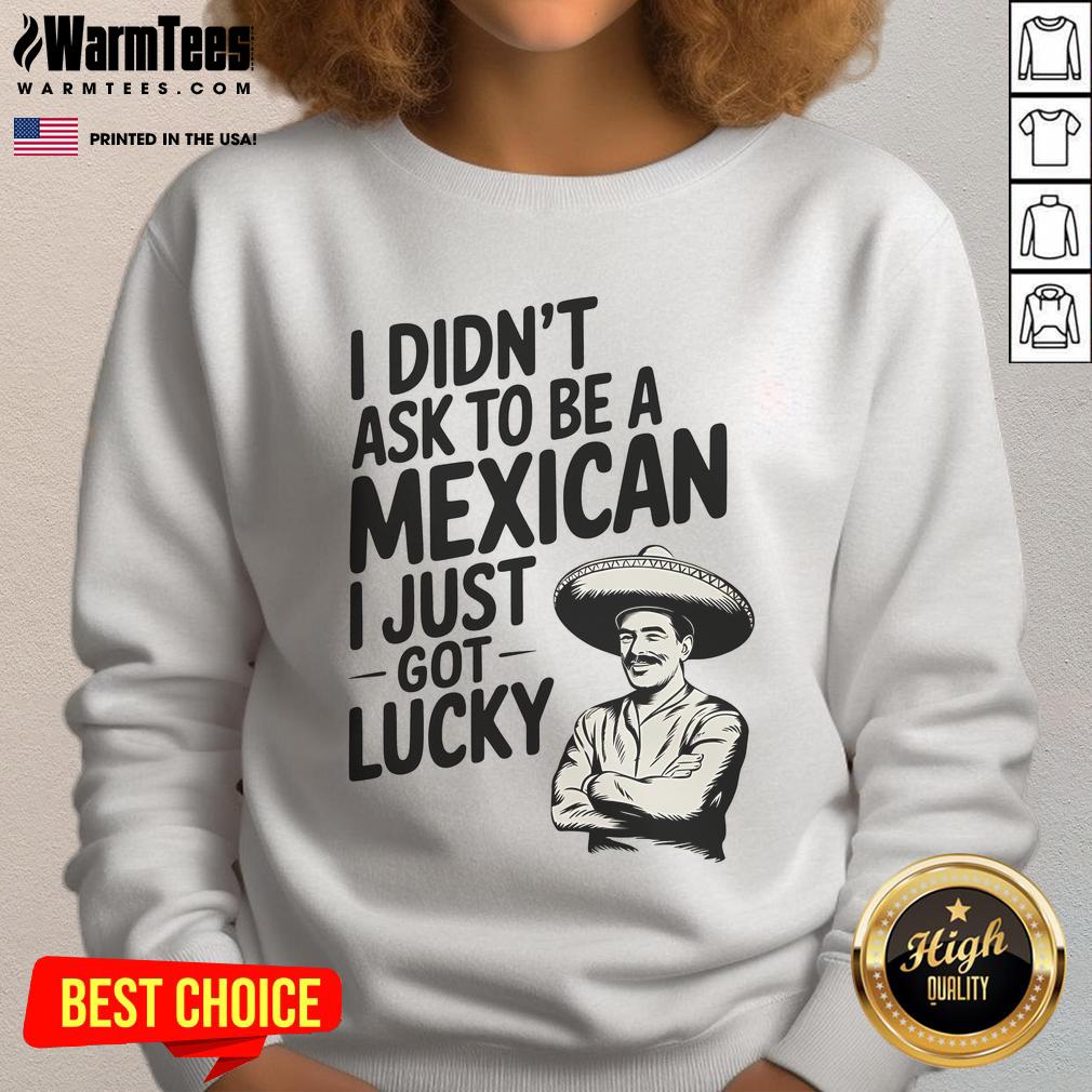Alt Text: Funny I Didn't Ask to Be a Mexican, I Just Got Lucky sweatshirt featuring vibrant colors and a playful design.