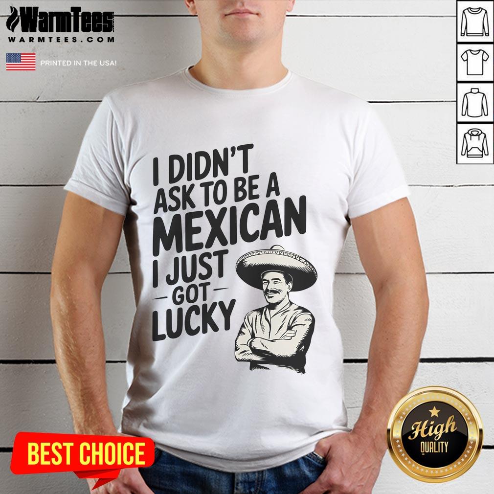 Alt Text: Funny I Didn't Ask To Be A Mexican I Just Got Lucky T-Shirt showcasing humor and cultural pride in vibrant colors.