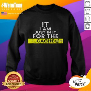 Funny-IT-I-Am-Just-In-It-For-The-Cache-Sweatshirt