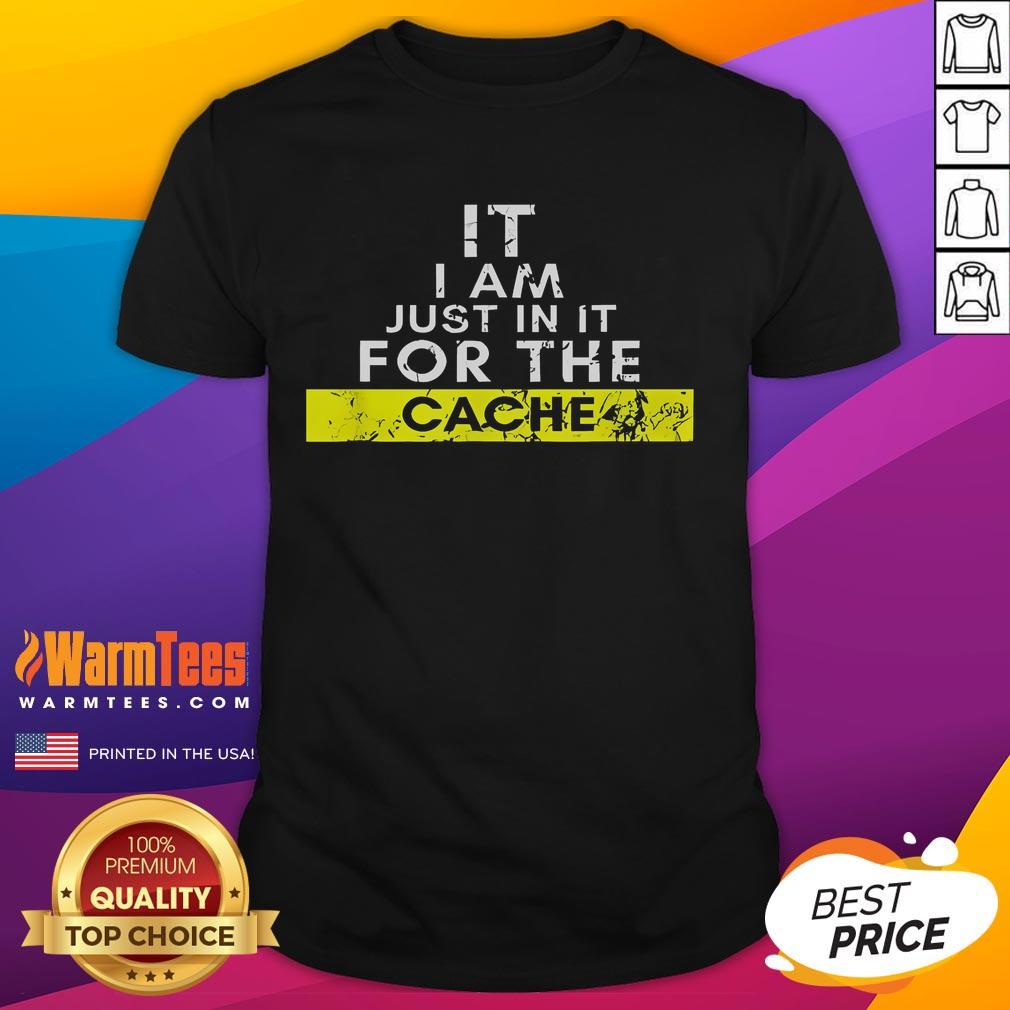 Funny It I Am Just In It For The Cache T-Shirt