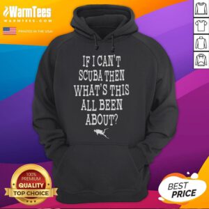 Funny hoodie featuring 'If I can't scuba, then what's this all been about?' design for scuba diving enthusiasts.