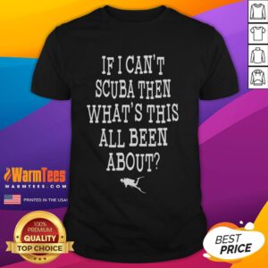 Funny 'If I Can't Scuba Then What's This All Been About' T-Shirt design for scuba diving enthusiasts and humor lovers.