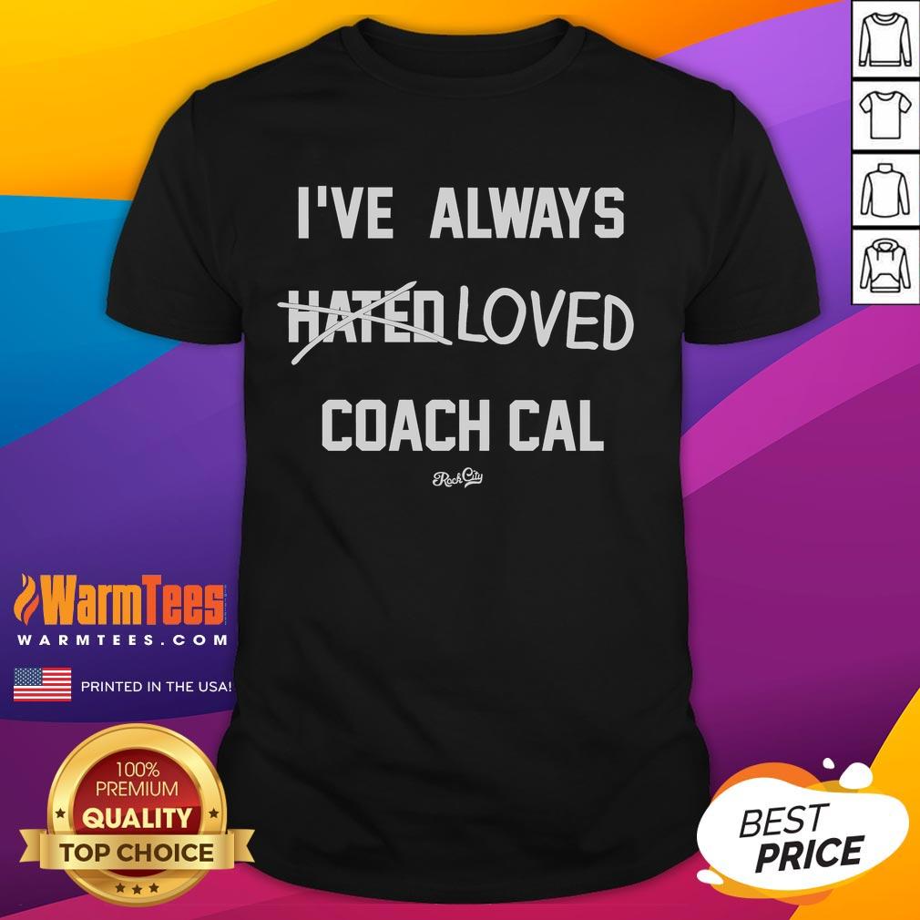 Funny 'I've Always Hated Loved Coach Cal' T-Shirt showcasing humorous sports fandom for Coach Cal enthusiasts.