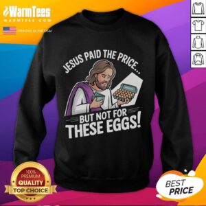 Alt Text: Funny Jesus Paid The Price But Not For These Eggs sweatshirt featuring humorous graphic design and playful text.