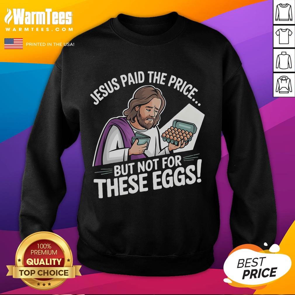 Alt Text: Funny Jesus Paid The Price But Not For These Eggs sweatshirt featuring humorous graphic design and playful text.