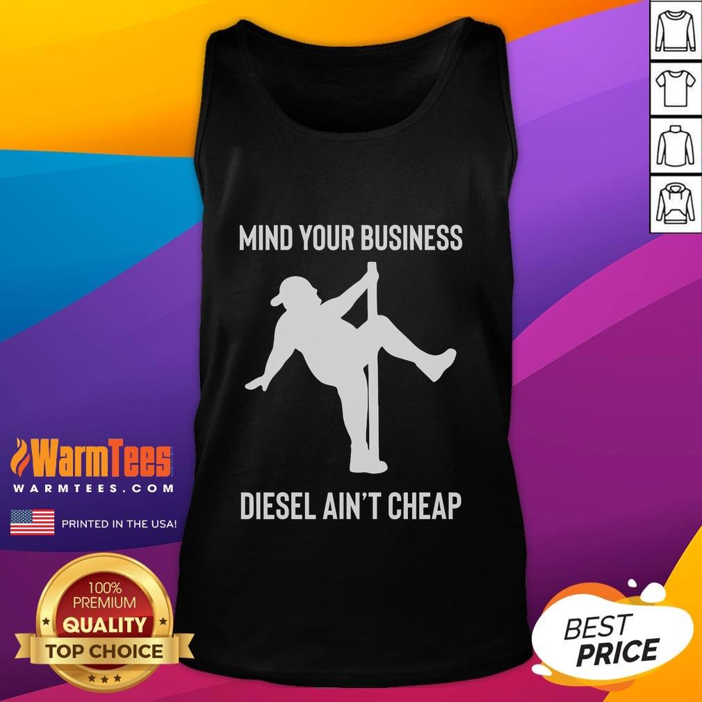 Funny tank top featuring a fat man pole dancing with the phrase 'Mind Your Business - Diesel Ain't Cheap' for a humorous touch.
