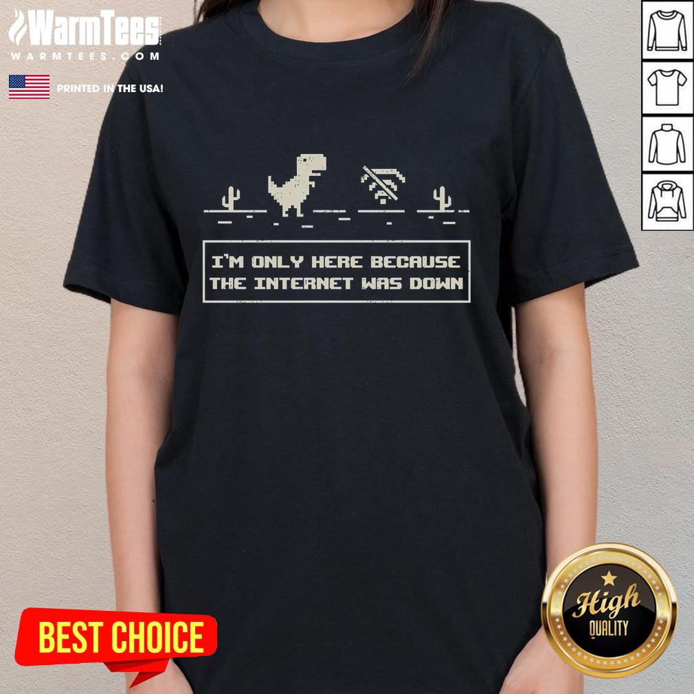 Funny offline dino graphic on a ladies tee, captioned 'I'm Only Here Because The Internet Was Down' for humor lovers.