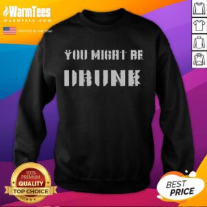 Funny Saying Drinking Sweatshirt: You Might Be Drunk design featuring playful text on a cozy, casual garment.