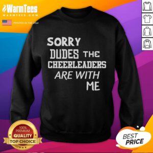 Funny 'Sorry Dudes, The Cheerleaders Are With Me' sweatshirt featuring bold text and a casual style, perfect for sports fans.
