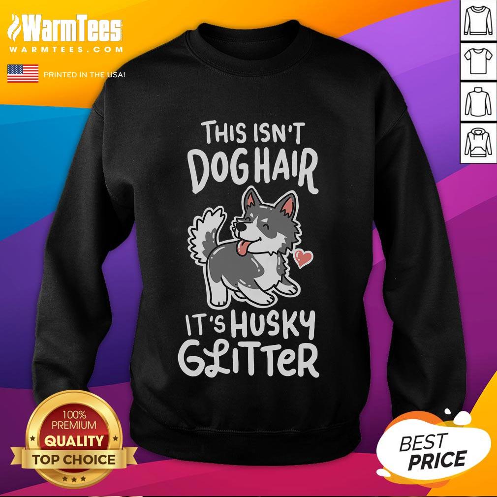 Funny Siberian Husky owner sweatshirt reads 'This Isn't Dog Hair, It's Husky Glitter' with a playful design.