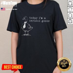 Funny Today I'm a Serious Goose Ladies Tee featuring a whimsical goose graphic, perfect for casual and humorous outfits.