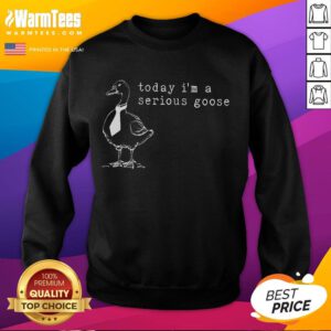Alt Text: Funny Today I'm a Serious Goose Sweatshirt featuring a playful goose graphic perfect for casual wear.