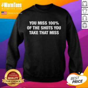 Funny sweatshirt featuring 'You miss 100% of the shots you dont take' quote, perfect for motivational wear.