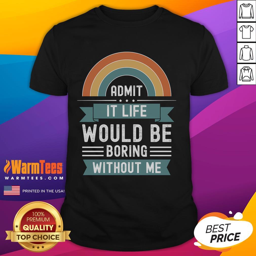 Awesome Admit It Life Would Be Boring Without Me Premium T-Shirt design featuring bold text on a stylish tee.