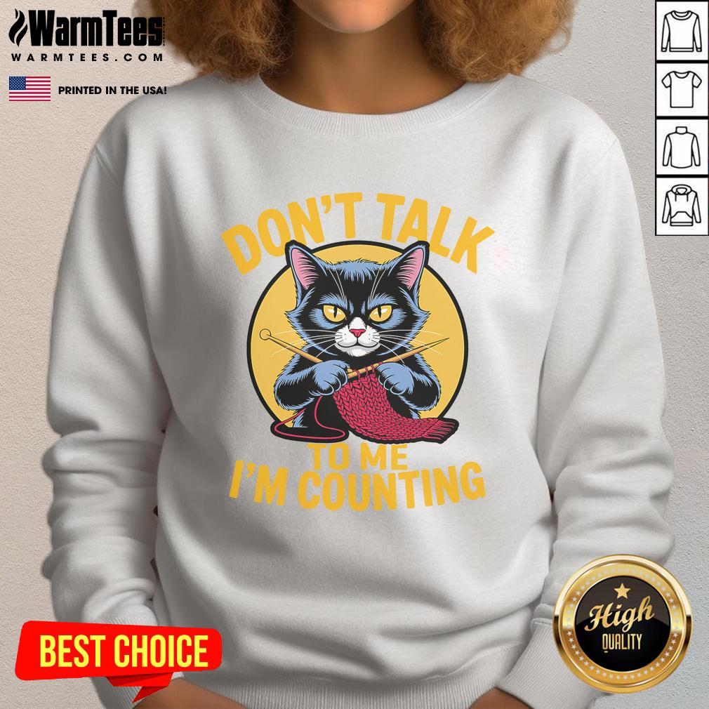 Cute cat knits lover sweatshirt: 'Don't Talk To Me, I'm Counting' design perfect for knitting enthusiasts.