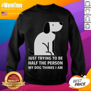 Alt Text: Cute sweatshirt featuring the phrase Just Trying to Be Half the Person My Dog Thinks I Am, perfect for dog lovers.