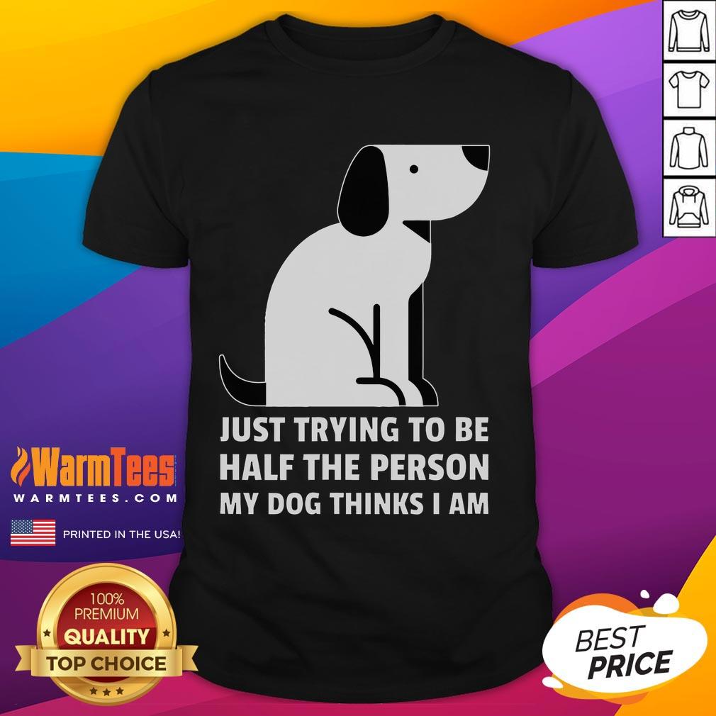 Alt Text: Cute 'Just Trying To Be Half The Person My Dog Thinks I Am' T-Shirt design featuring playful dog graphics.