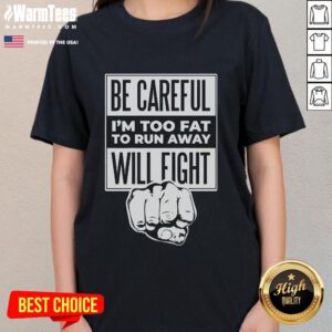 Funny ladies tee with 'Be Careful, I'm Too Fat To Run Away, Will Fight' graphic design for humor lovers.