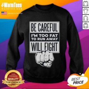 Alt Text: Funny sweatshirt saying 'Be Careful, I'm Too Fat to Run Away, Will Fight' with a punch hand graphic.