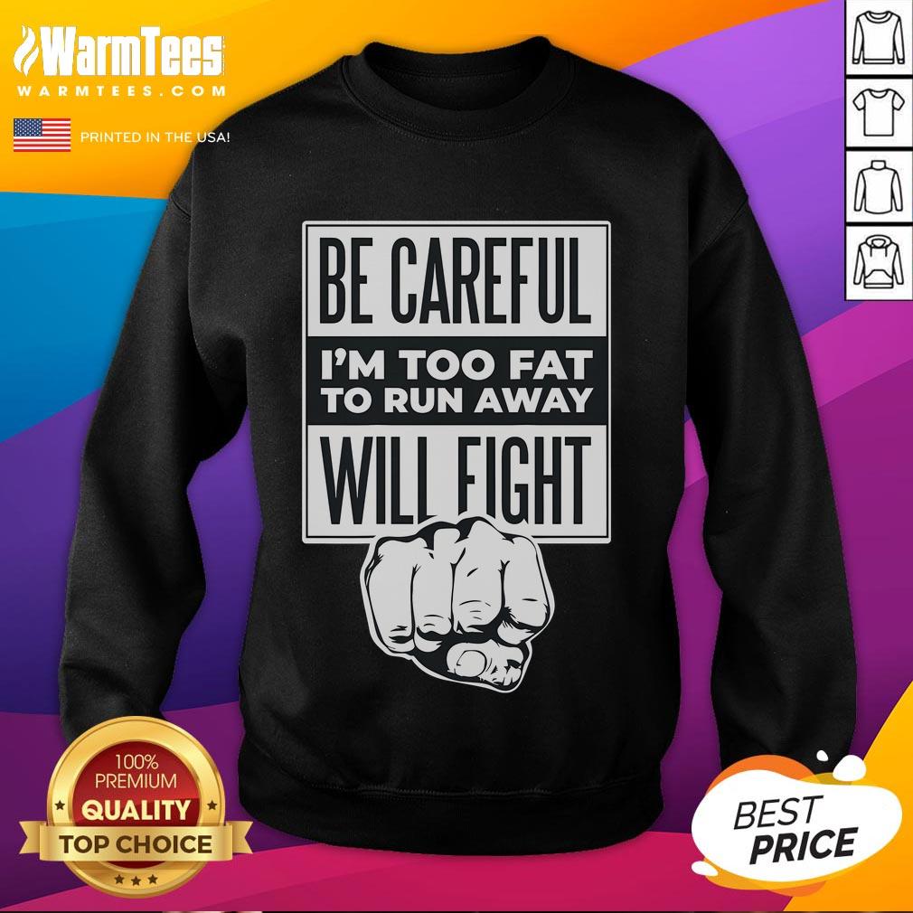 Alt Text: Funny sweatshirt saying 'Be Careful, I'm Too Fat to Run Away, Will Fight' with a punch hand graphic.