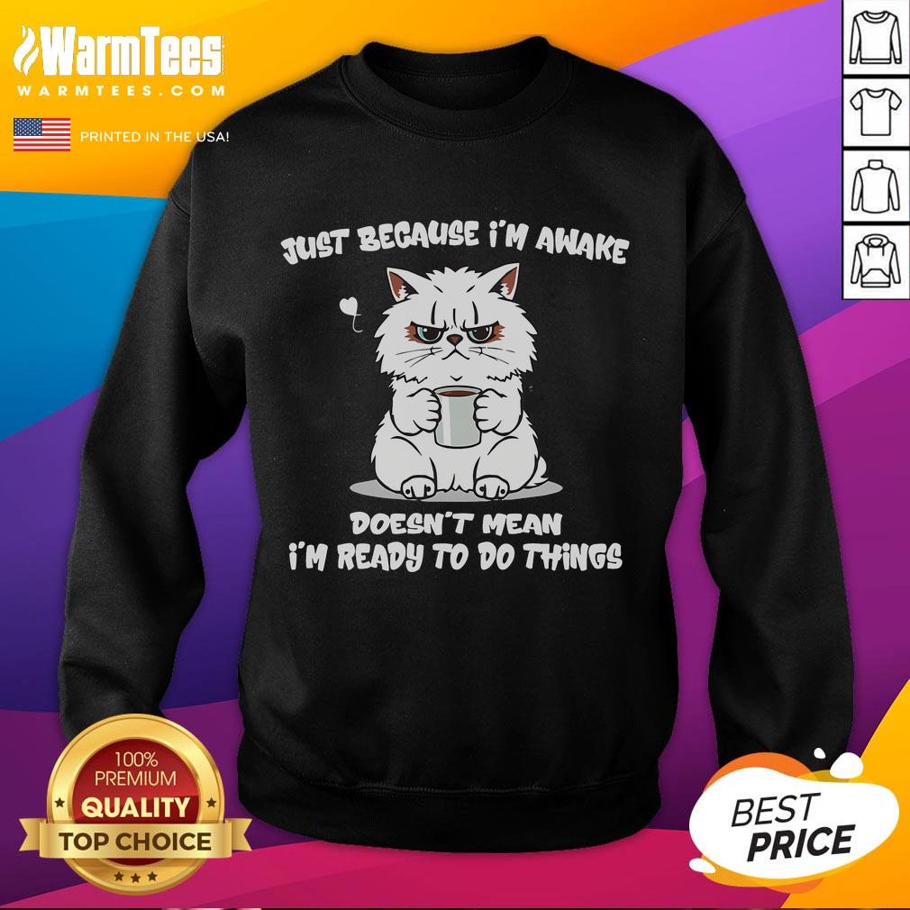 Funny cat sweatshirt featuring the phrase Just because I'm awake doesn't mean I'm ready to do anything. Perfect for cat lovers!