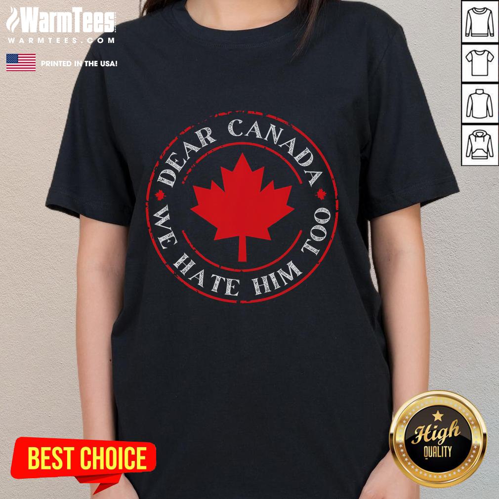 Funny Dear Canada We Hate Him Too Ladies Tee featuring a humorous graphic design for a playful Canadian-themed shirt.