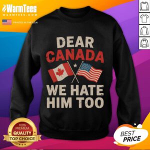 Alt Text: Funny Dear Canada, We Hate Him Too political protest sweatshirt showcasing humor in activism.