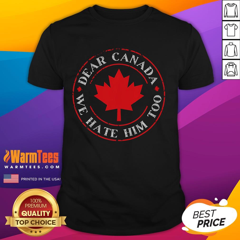 Funny Dear Canada We Hate Him Too T-Shirt featuring humorous text design, perfect for expressing your feelings.