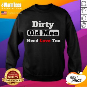 Alt Text: Funny Dirty Old Need Love Too sweatshirt featuring a humorous design for casual wear and gift ideas.