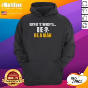 Funny 'Don't Go to the Hospital, Die Be a Man' hoodie design featuring bold text and a humorous graphic.