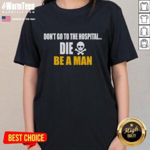 Funny 'Don't Go To The Hospital, Die, Be A Man' ladies tee featuring a humorous graphic and bold text design.