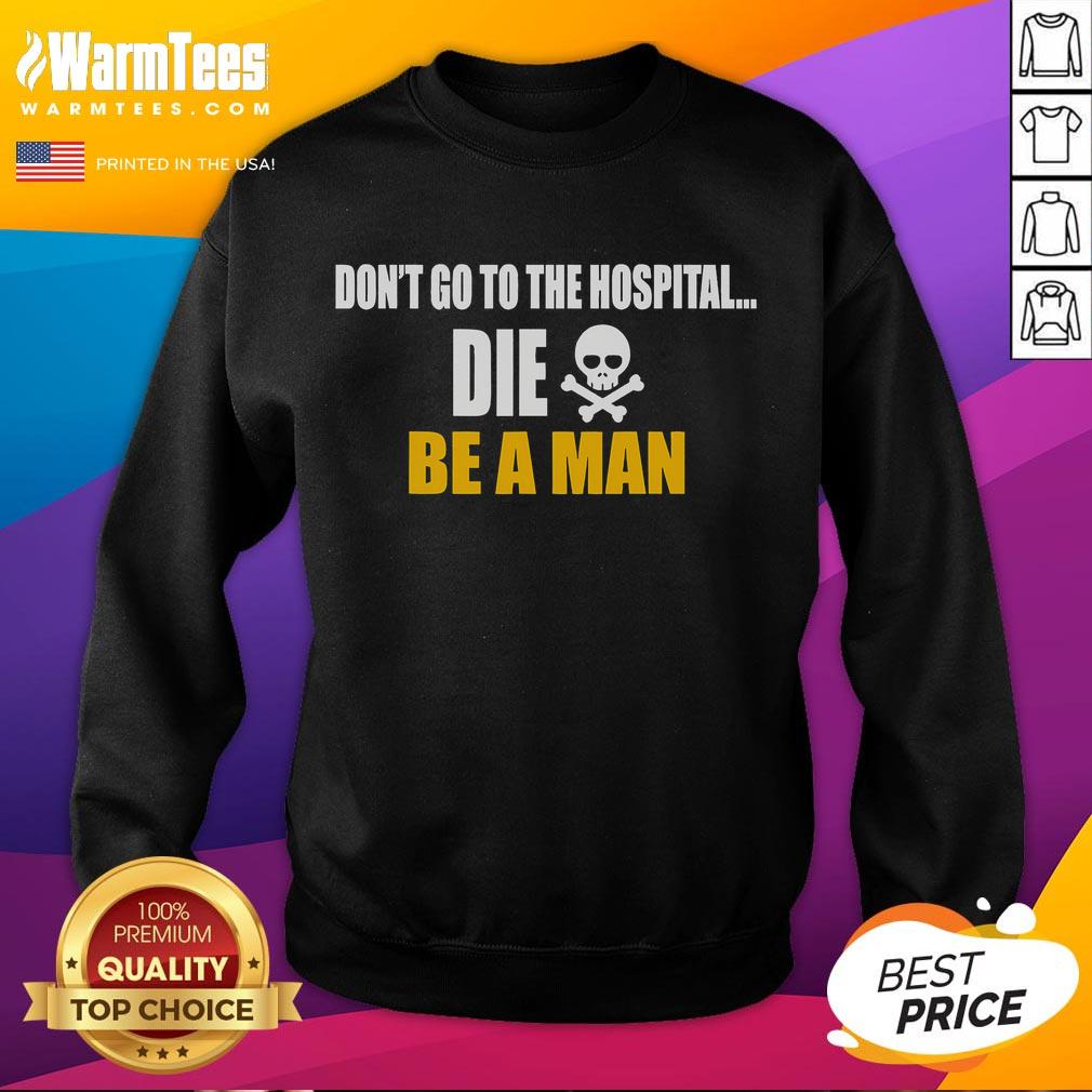 Alt Text: Funny 'Don't Go To The Hospital, Die, Be A Man' sweatshirt design for humor lovers and casual wear enthusiasts.