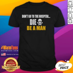 Alt Text: Funny Don't Go to the Hospital, Die Be a Man T-Shirt featuring humorous text design for mens casual wear.