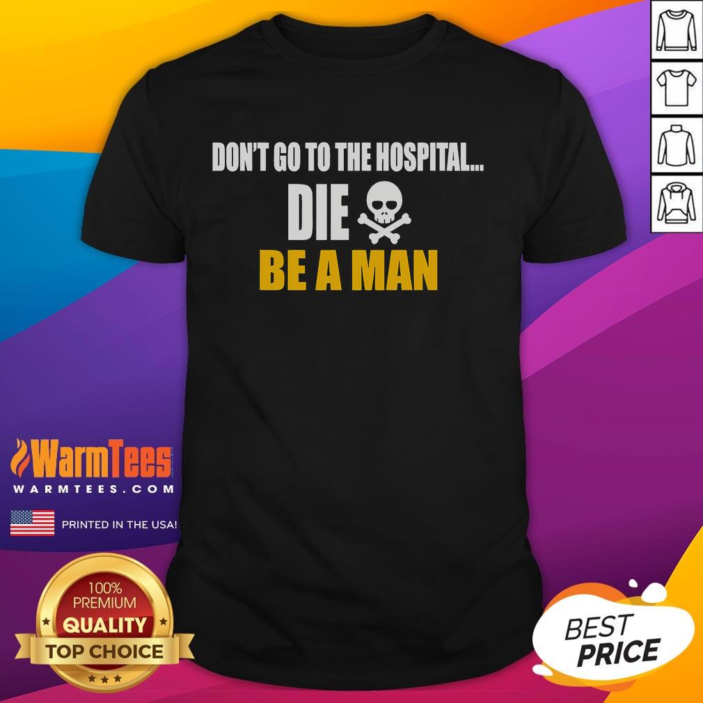 Alt Text: Funny Don't Go to the Hospital, Die Be a Man T-Shirt featuring humorous text design for mens casual wear.