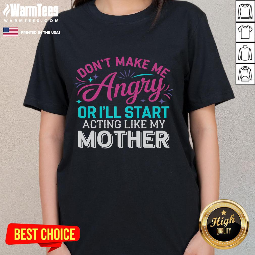 Funny 'Don't Make Me Angry or I'll Start Acting Like My Mother' ladies tee featuring a humorous design for casual wear.