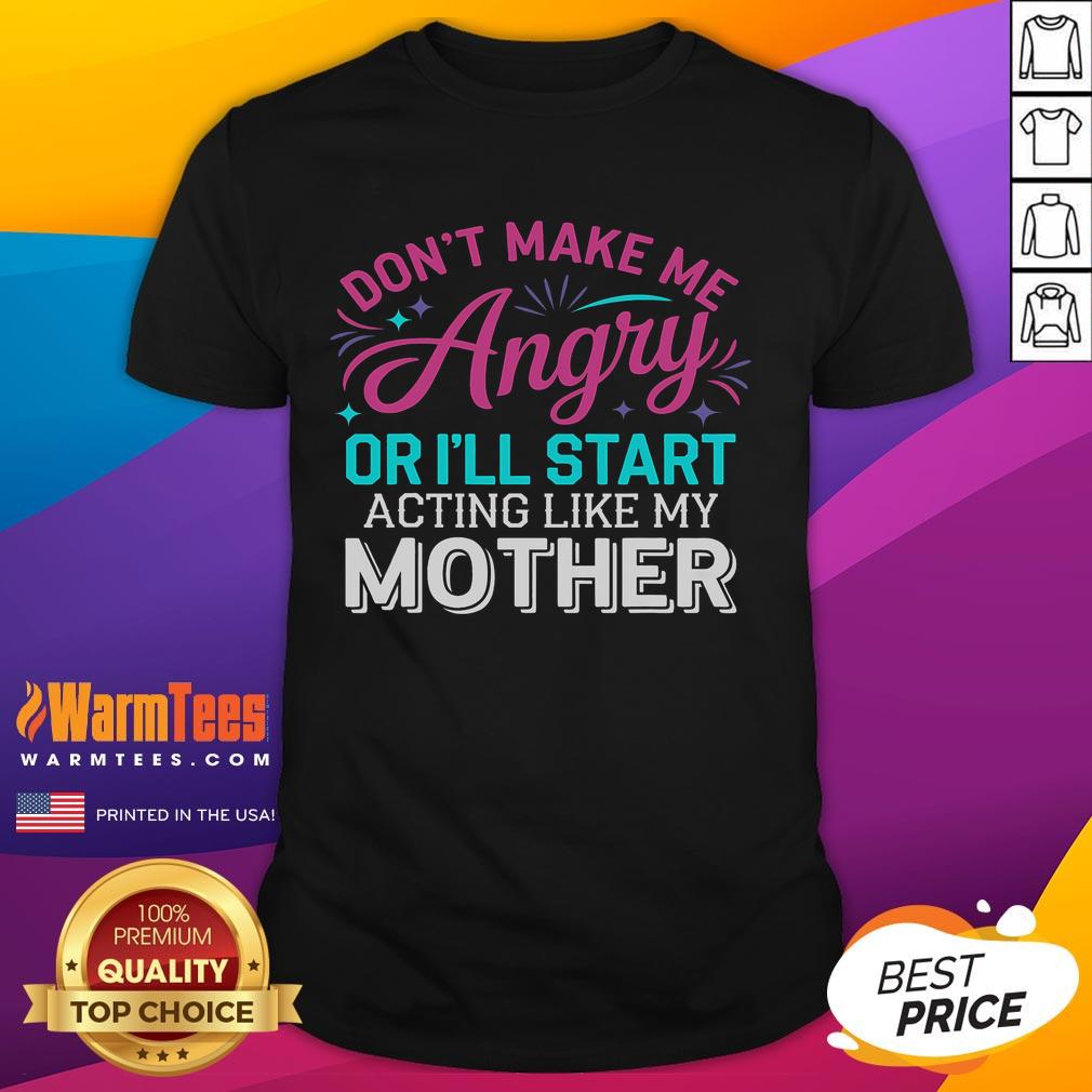 Funny 'Dont Make Me Angry Or Ill Start Acting Like My Mother' T-Shirt design with humorous typography and graphics.