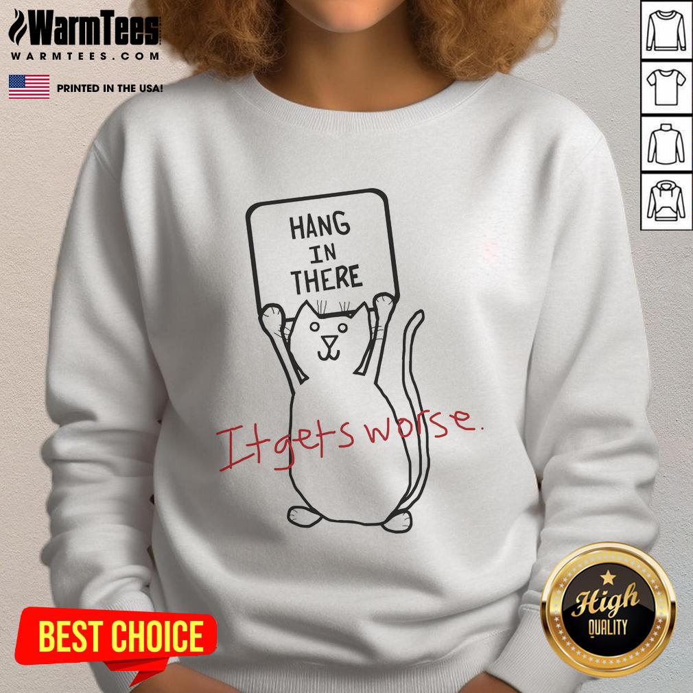 Funny Hang In There It Gets Worse Cat sweatshirt featuring a humorous cat design, perfect for animal lovers.