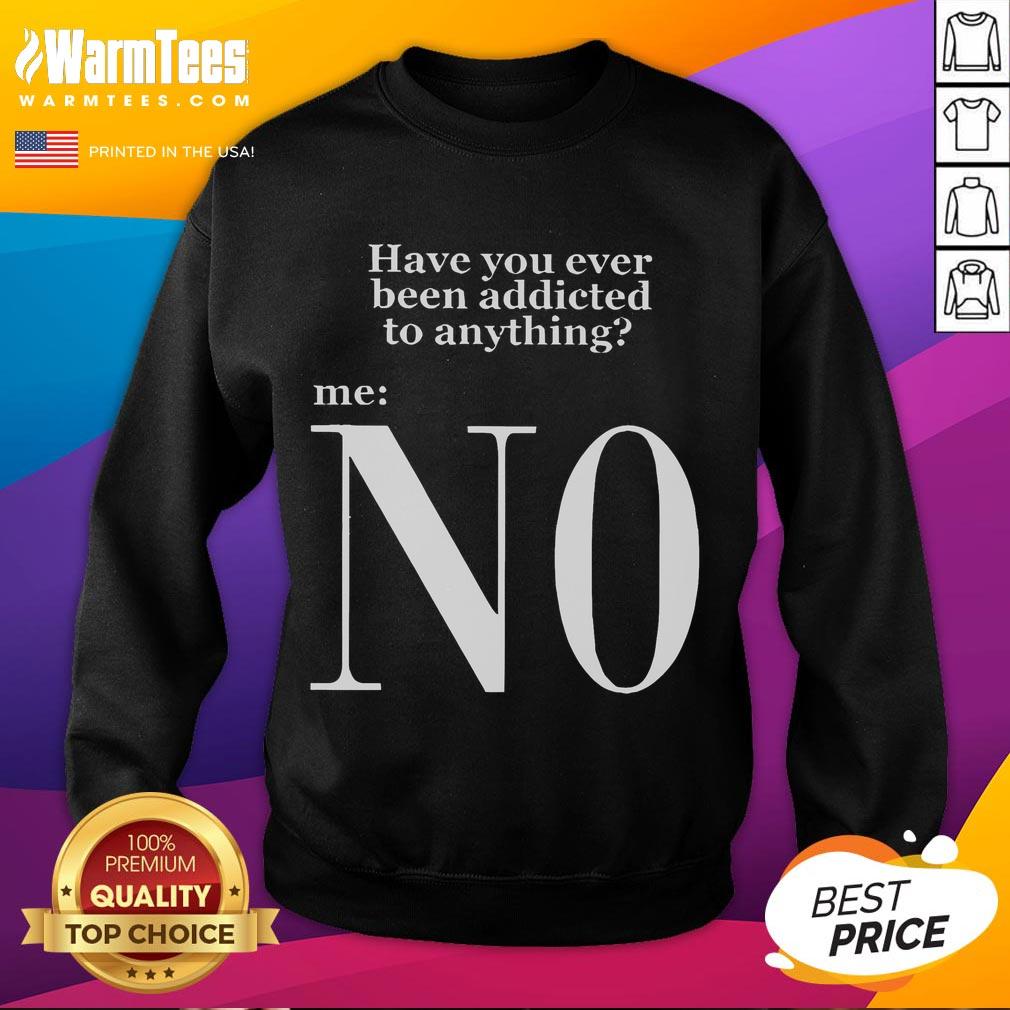 Funny 'Have You Ever Been Addicted To Anything? N0 Keanu Addiction' sweatshirt design featuring bold text and playful graphics.