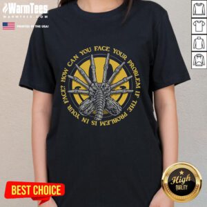 Funny Face Hugger ladies tee featuring the phrase 'How can you face your problem if the problem is in your face?'