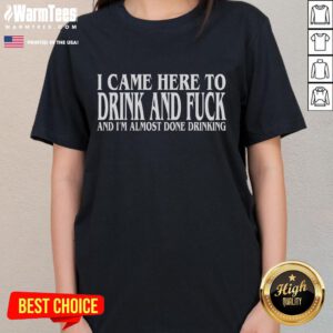 Funny ladies' tee with text 'I Came Here To Drink And Fck And I'm Almost Done Drinking' perfect for casual outings.