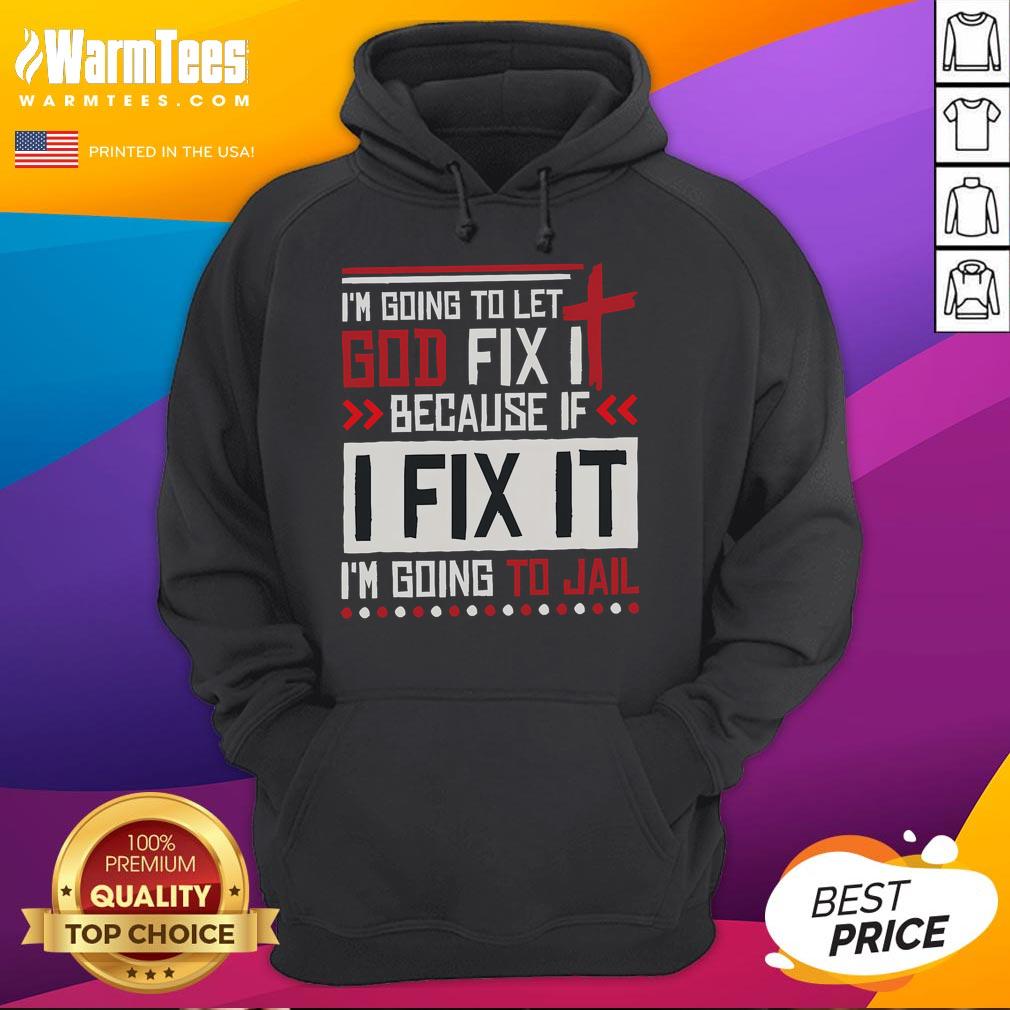 Alt Text: Funny hoodie with the phrase I'm Going To Let God Fix It Because If I Fix It I'm Going To Jail for humor lovers.