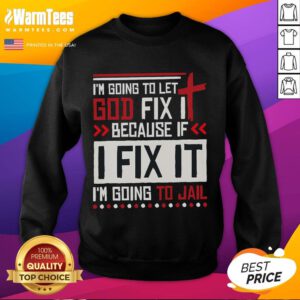 Funny sweatshirt design: 'Im Going To Let God Fix It Because If I Fix It, Im Going To Jail' in bold letters.