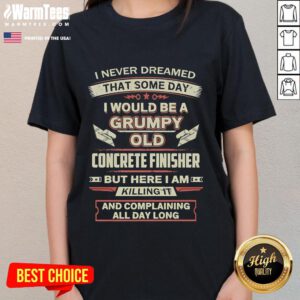 Funny 'I Never Dreamed I'd Be A Grumpy Old Concrete Finisher' Ladies Tee promoting humor and construction pride.