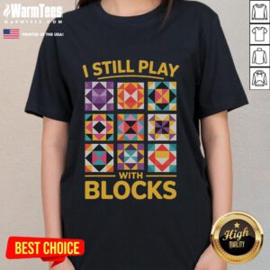 Funny 'I Still Play With Blocks' quilt-themed tee for quilting ladies, showcasing a humorous and creative design.