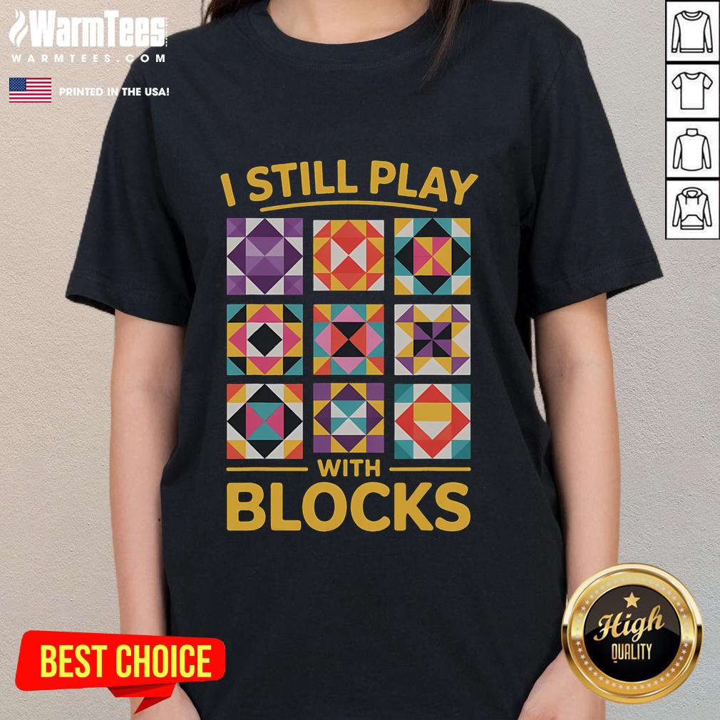 Funny 'I Still Play With Blocks' quilt-themed tee for quilting ladies, showcasing a humorous and creative design.