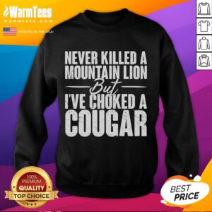 Funny sweatshirt featuring 'Never killed a mountain lion, but Ive choked a cougar' slogan, perfect for humorous gift ideas.