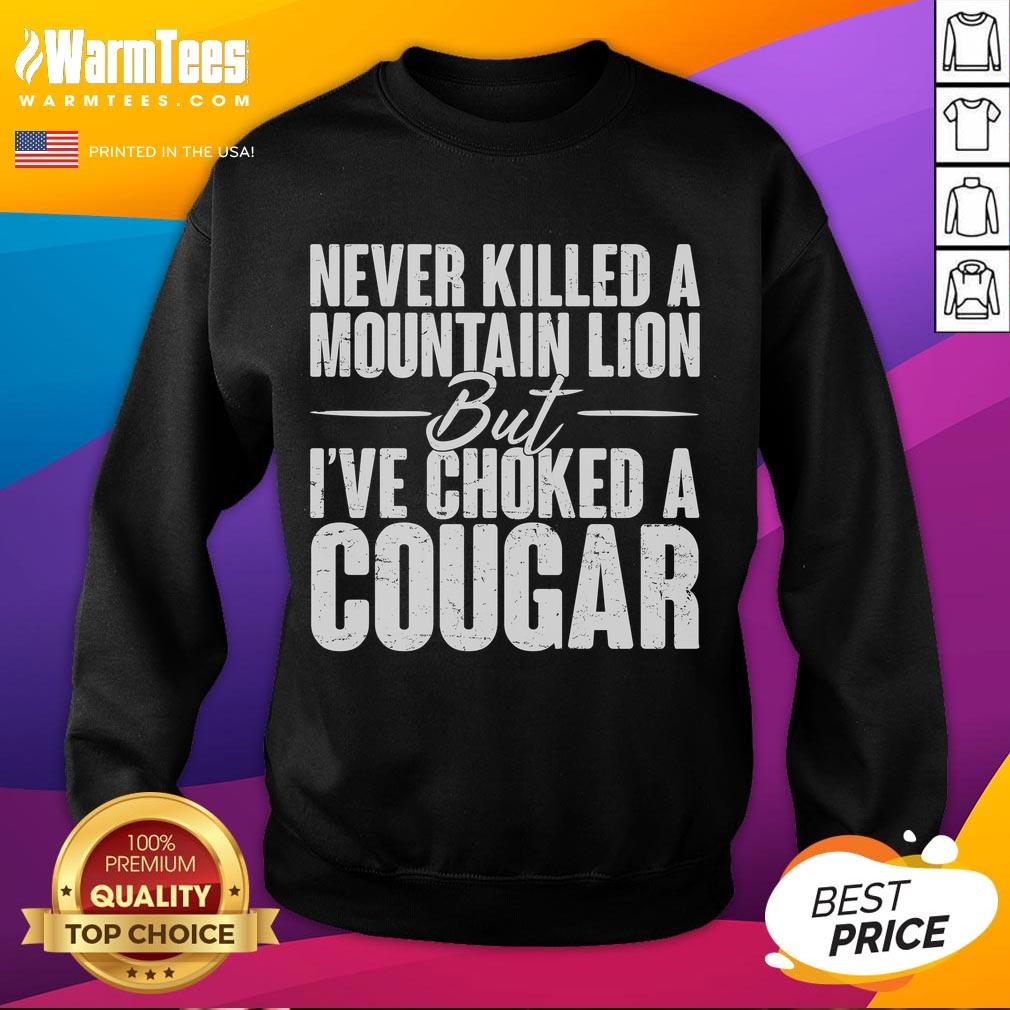 Funny sweatshirt featuring 'Never killed a mountain lion, but Ive choked a cougar' slogan, perfect for humorous gift ideas.