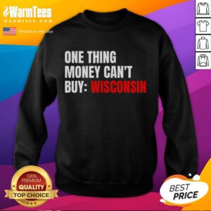 Alt Text: Funny sweatshirt featuring 'One Thing Money Can't Buy' slogan, perfect for Wisconsin's political trends.