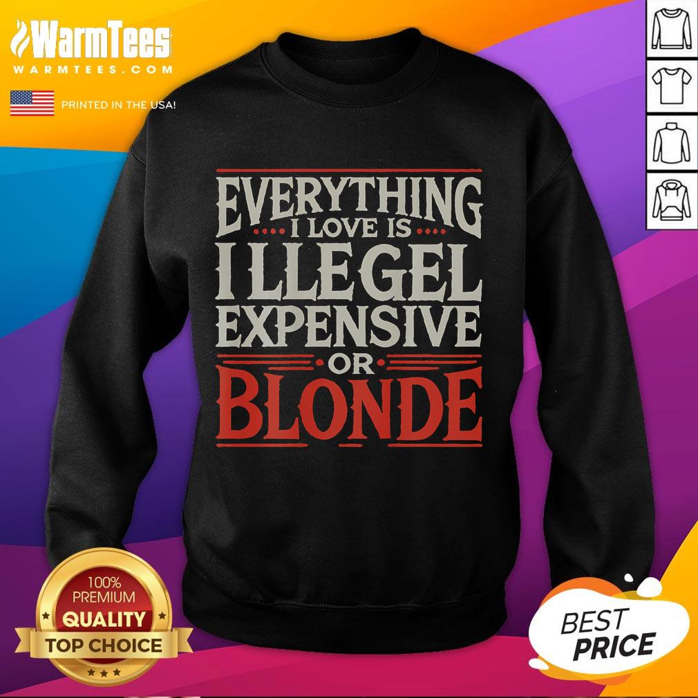Alt Text: Stylish Everything I Love Is Illegal, Expensive, or Blonde sweatshirt, perfect for casual wear and expressing personality.